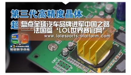 盘点全球汽车品牌进军中国之路——法国篇‘LOL世界赛官网’(图4) 全球总决赛官网
