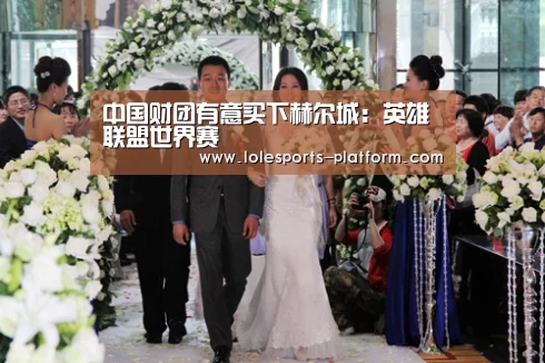 中国财团有意买下赫尔城:英雄联盟世界赛(图4) 全球总决赛官网