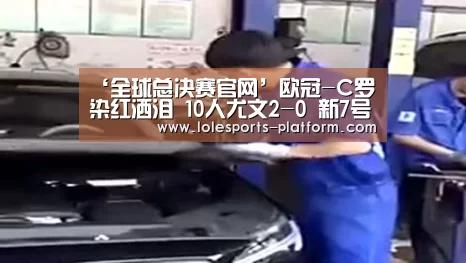 ‘全球总决赛官网’欧冠-C罗染红洒泪 10人尤文2-0 新7号世界波皇马3-0罗马 拜仁2-0(图4) LOL世界赛官网
