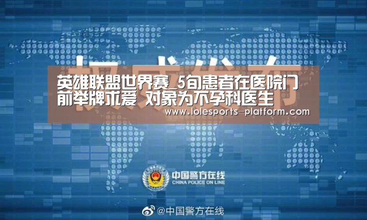 英雄联盟世界赛_5旬患者在医院门前举牌求爱 对象为不孕科医生(图1) LOL世界赛官网