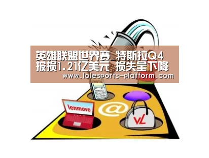 英雄联盟世界赛_特斯拉Q4报损1.21亿美元 损失呈下降趋势(图1) LOL世界赛官网